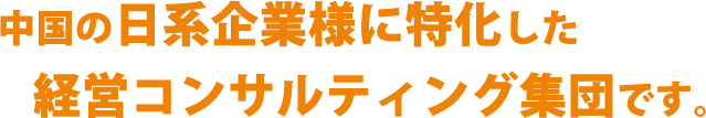 中国の日系企業様に特化した経営コンサルティング集団です。